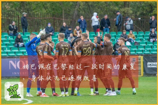 姆巴佩在巴黎经过一段时间的康复，身体状况已逐渐改善