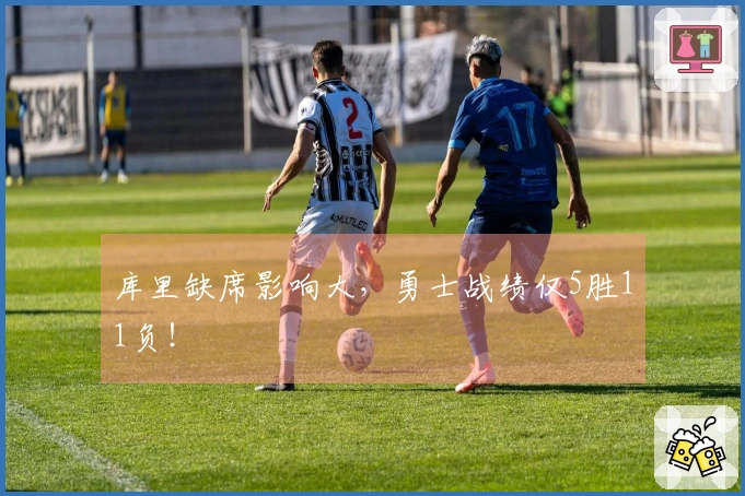 库里缺席影响大，勇士战绩仅5胜11负！