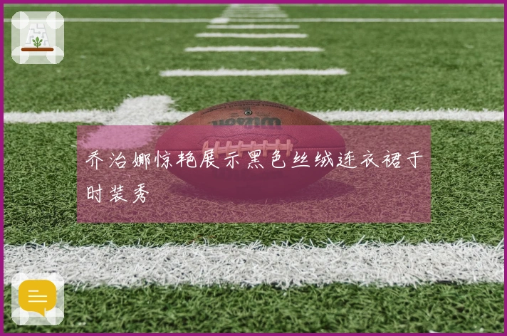 乔治娜惊艳展示黑色丝绒连衣裙于时装秀