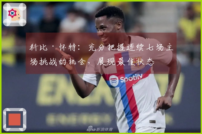 科比·怀特：充分把握连续七场主场挑战的机会，展现最佳状态