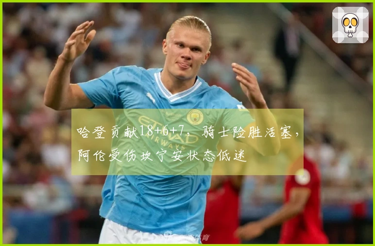 哈登贡献18+6+7，骑士险胜活塞，阿伦受伤坎宁安状态低迷