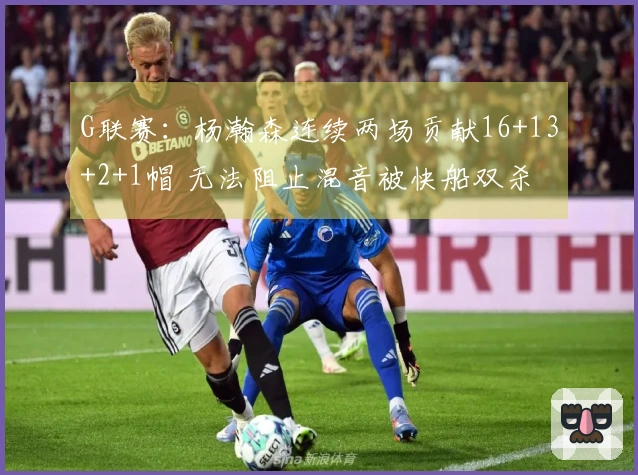 G联赛：杨瀚森连续两场贡献16+13+2+1帽 无法阻止混音被快船双杀