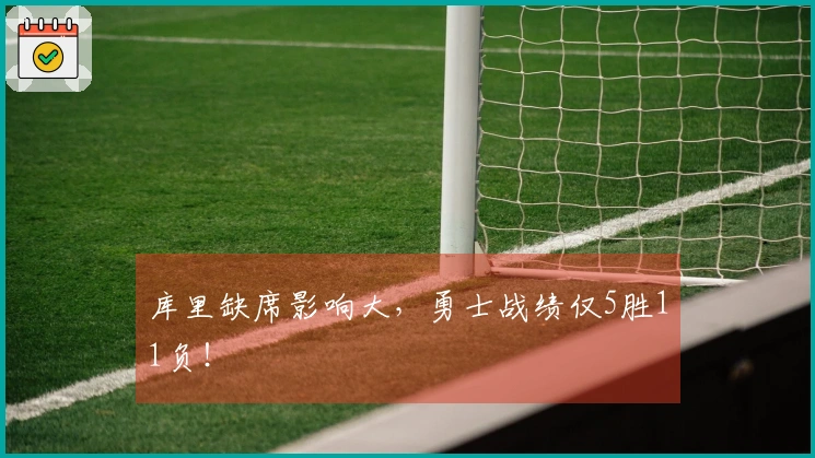 库里缺席影响大，勇士战绩仅5胜11负！